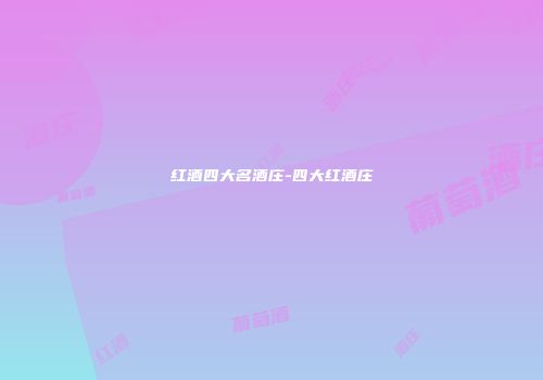 红酒四大名酒庄-四大红酒庄