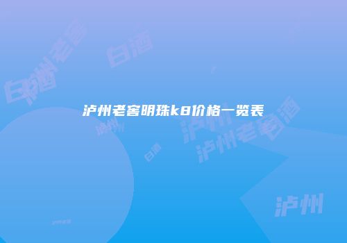 泸州老窖明珠k8价格一览表