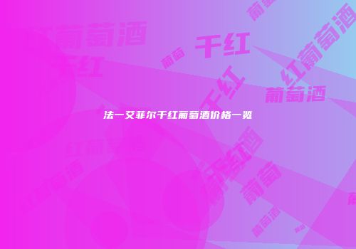 法一艾菲尔干红葡萄酒价格一览