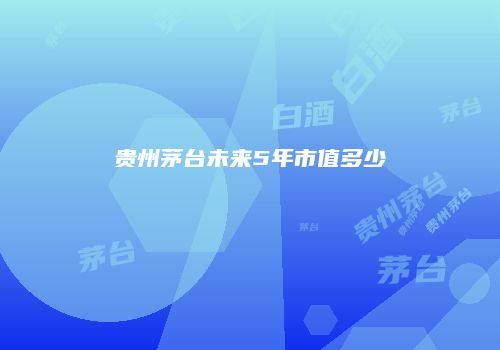 贵州茅台未来5年市值多少