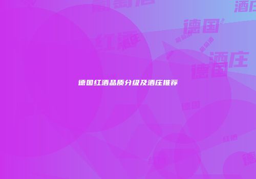 德国红酒品质分级及酒庄推荐