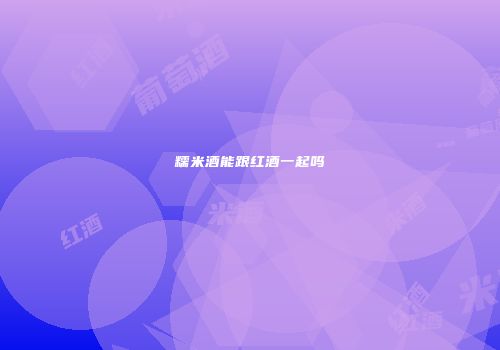 糯米酒能跟红酒一起吗