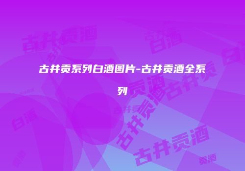 古井贡系列白酒图片-古井贡酒全系列