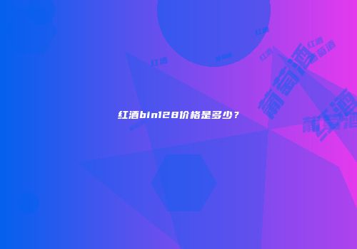 红酒bin128价格是多少？