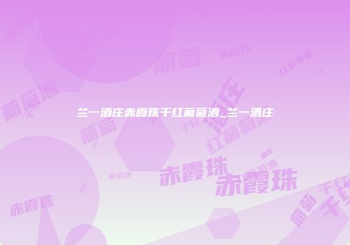 兰一酒庄赤霞珠干红葡萄酒_兰一酒庄
