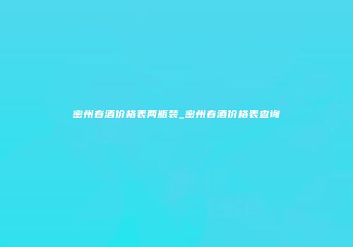 密州春酒价格表两瓶装_密州春酒价格表查询