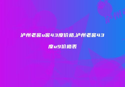 泸州老窖u窖43度价格,泸州老窖43度u9价格表
