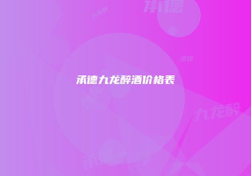 承德九龙醉酒价格表