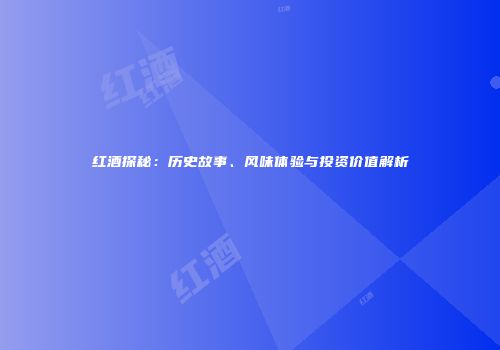红酒探秘：历史故事、风味体验与投资价值解析
