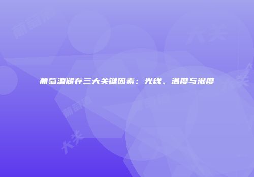 葡萄酒储存三大关键因素：光线、温度与湿度
