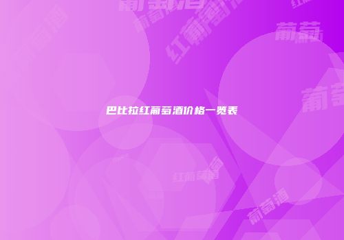 巴比拉红葡萄酒价格一览表