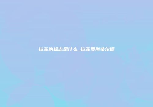 拉菲的标志是什么_拉菲罗斯柴尔德