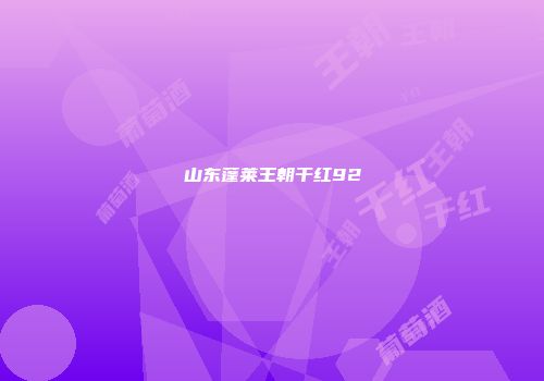 山东蓬莱王朝干红92