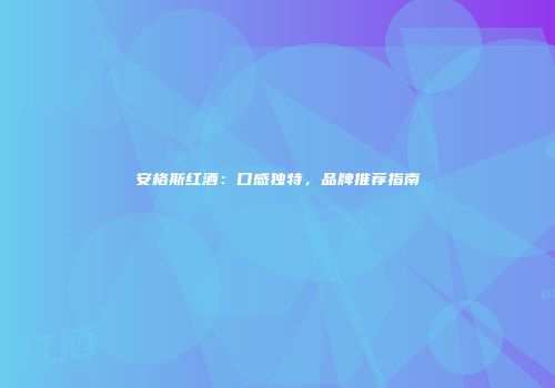 安格斯红酒：口感独特，品牌推荐指南