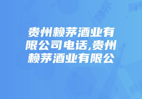 贵州赖茅酒业有限公司电话,贵州赖茅酒业有限公