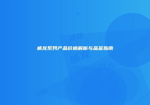 威龙系列产品价格解析与品鉴指南
