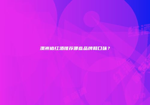 澳洲格红酒推荐哪些品牌和口味？