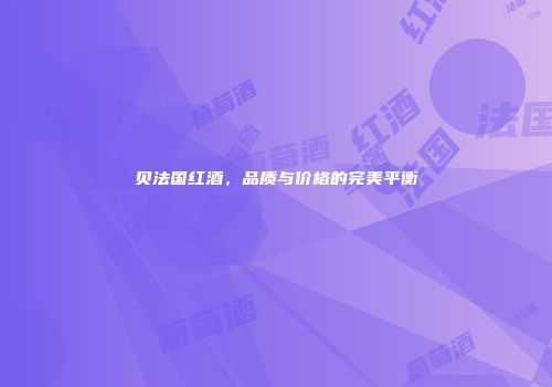贝法国红酒，品质与价格的完美平衡