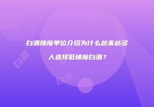 白酒辣度单位介绍为什么越来越多人选择低辣度白酒？