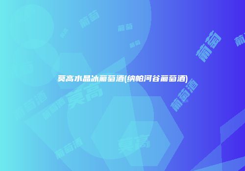 莫高水晶冰葡萄酒(纳帕河谷葡萄酒)