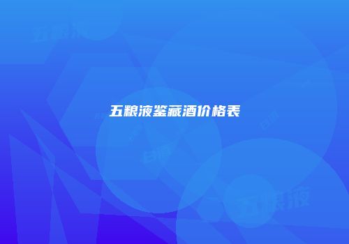 五粮液鉴藏酒价格表
