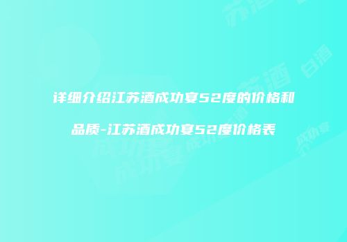 详细介绍江苏酒成功宴52度的价格和品质-江苏酒成功宴52度价格表