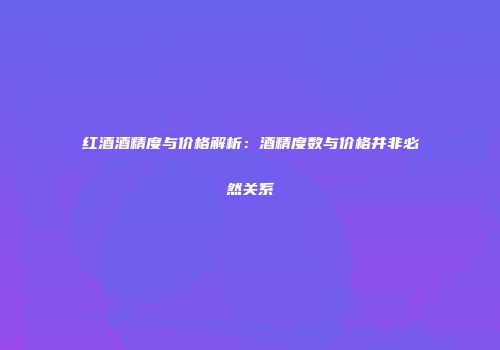 红酒酒精度与价格解析：酒精度数与价格并非必然关系