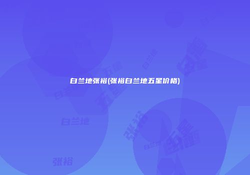 白兰地张裕(张裕白兰地五星价格)