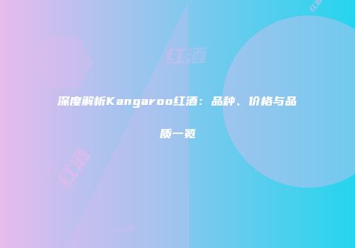 深度解析Kangaroo红酒：品种、价格与品质一览