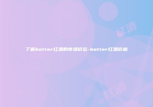 了解botter红酒的市场价位-botter红酒价格