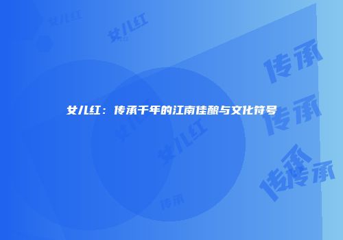 女儿红：传承千年的江南佳酿与文化符号