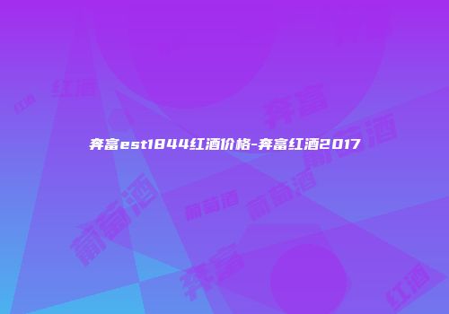 奔富est1844红酒价格-奔富红酒2017