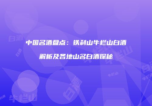 中国名酒盘点：铁刹山牛栏山白酒解析及各地山名白酒探秘