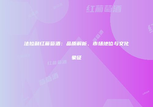 法拉利红葡萄酒：品质解析、市场地位与文化象征