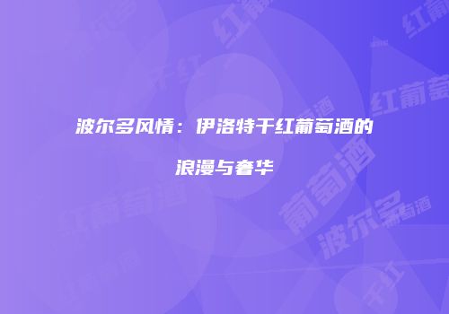 波尔多风情：伊洛特干红葡萄酒的浪漫与奢华