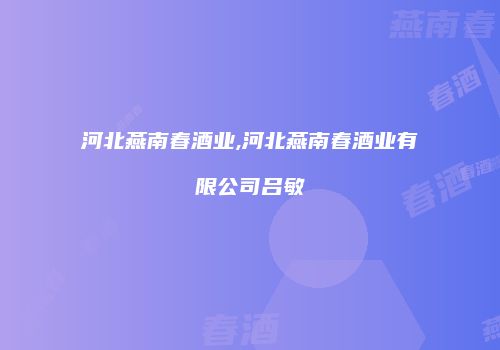 河北燕南春酒业,河北燕南春酒业有限公司吕敏