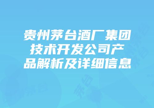 贵州茅台酒厂集团技术开发公司产品解析及详细信息