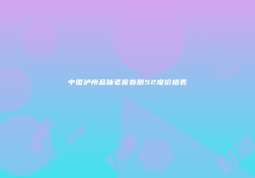 中国泸州品味老窖春酿52度价格表