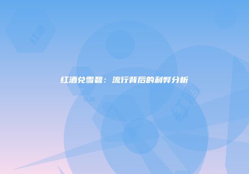 红酒兑雪碧：流行背后的利弊分析