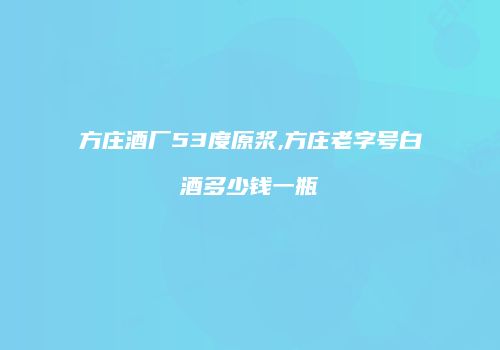 方庄酒厂53度原浆,方庄老字号白酒多少钱一瓶
