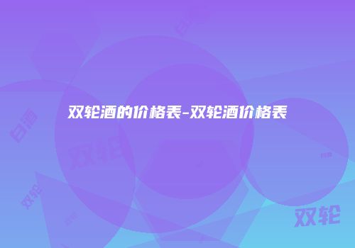 双轮酒的价格表-双轮酒价格表