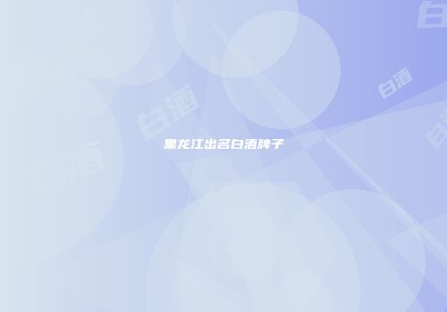 黑龙江出名白酒牌子