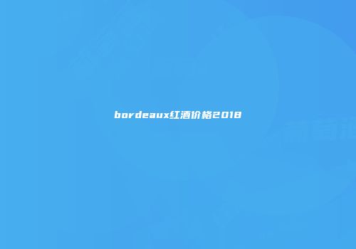bordeaux红酒价格2018