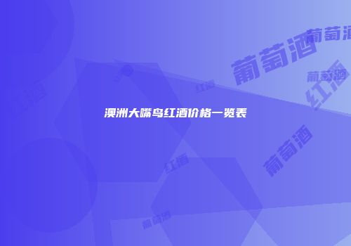 澳洲大嘴鸟红酒价格一览表
