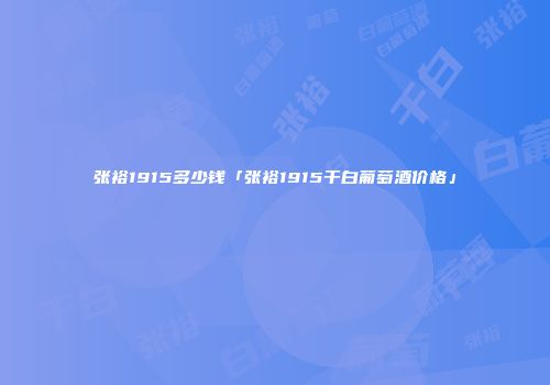 张裕1915多少钱「张裕1915干白葡萄酒价格」