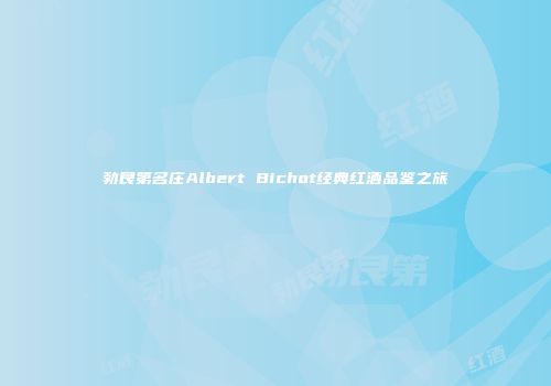 勃艮第名庄Albert Bichot经典红酒品鉴之旅