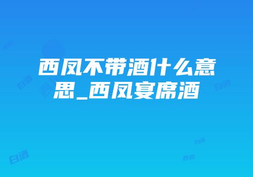 西凤不带酒什么意思_西凤宴席酒