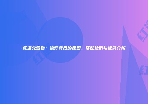 红酒兑雪碧：流行背后的原因、搭配比例与优劣分析
