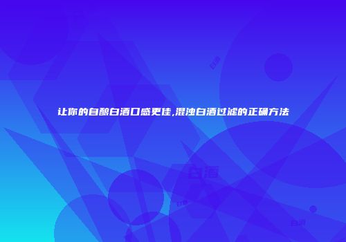 让你的自酿白酒口感更佳,混浊白酒过滤的正确方法
