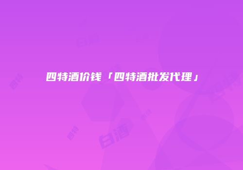 四特酒价钱「四特酒批发代理」